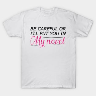 Novel Writer - Be careful or I'll put you in my novel T-Shirt